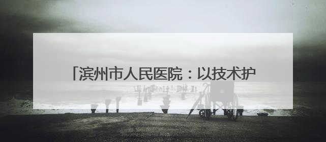 滨州市人民医院：以技术护航生命 用镜头传递温度 他们在全省赛场绽放光彩