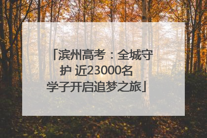 滨州高考：全城守护 近23000名学子开启追梦之旅