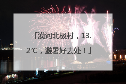 漠河北极村，13.2℃，避暑好去处！