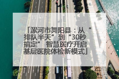 漯河市舞阳县：从“排队半天”到“30秒搞定” 智慧医疗开启基层医院体检新模式