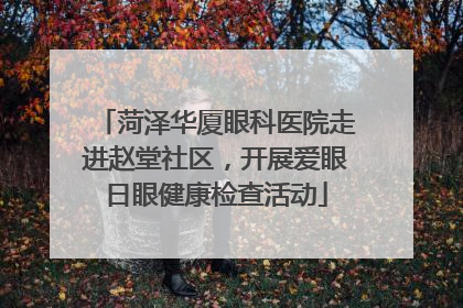 菏泽华厦眼科医院走进赵堂社区，开展爱眼日眼健康检查活动
