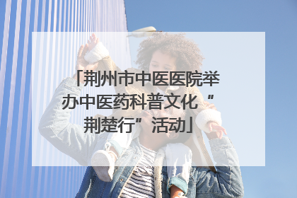 荆州市中医医院举办中医药科普文化“荆楚行”活动