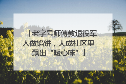 老字号师傅教退役军人做馅饼，大成社区里飘出“暖心味”