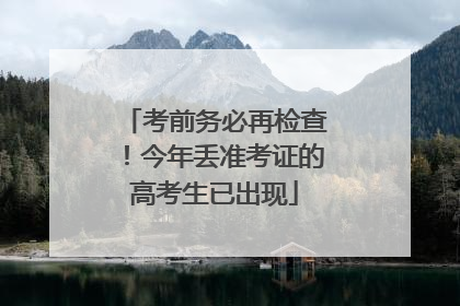 考前务必再检查！今年丢准考证的高考生已出现
