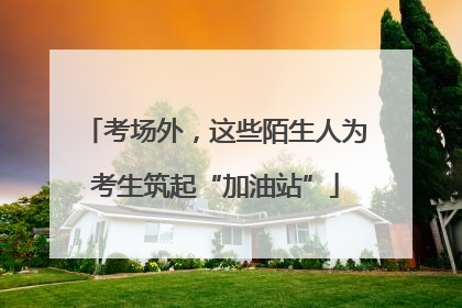 考场外，这些陌生人为考生筑起“加油站”