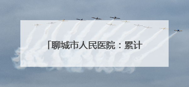 聊城市人民医院：累计招收住培学员1906人 住培结业首次考核合格率位于全省前列