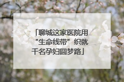 聊城这家医院用“生命线带”织就千名孕妇圆梦路