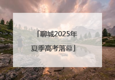 聊城2025年夏季高考落幕