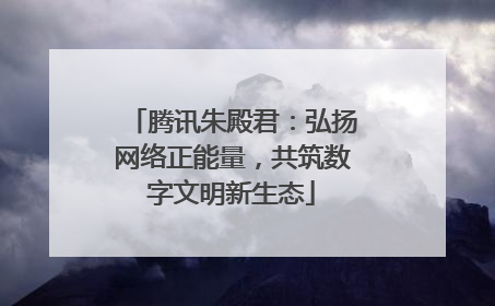 腾讯朱殿君：弘扬网络正能量，共筑数字文明新生态