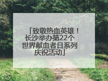 致敬热血英雄！长沙举办第22个世界献血者日系列庆祝活动
