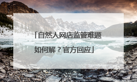 自然人网店监管难题如何解？官方回应