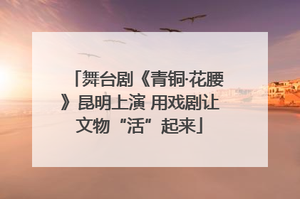舞台剧《青铜·花腰》昆明上演 用戏剧让文物“活”起来