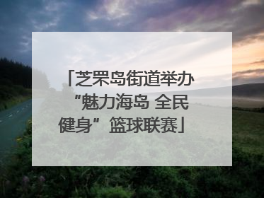 芝罘岛街道举办“魅力海岛 全民健身”篮球联赛