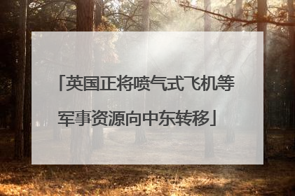 英国正将喷气式飞机等军事资源向中东转移