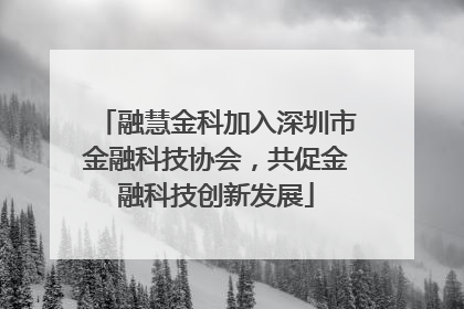 融慧金科加入深圳市金融科技协会，共促金融科技创新发展