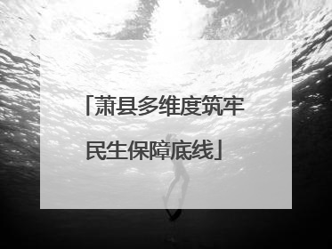 萧县多维度筑牢民生保障底线
