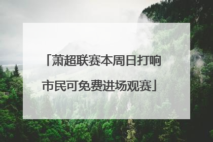 萧超联赛本周日打响 市民可免费进场观赛