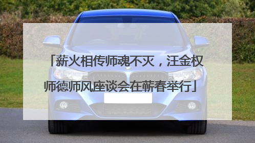 薪火相传师魂不灭，汪金权师德师风座谈会在蕲春举行
