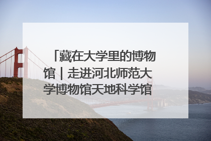 藏在大学里的博物馆｜走进河北师范大学博物馆天地科学馆：在校园里赴一场“宇宙之约”