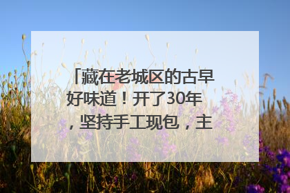 藏在老城区的古早好味道！开了30年，坚持手工现包，主打一个新鲜