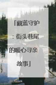 藏蓝守护：街头巷尾的暖心寻亲故事