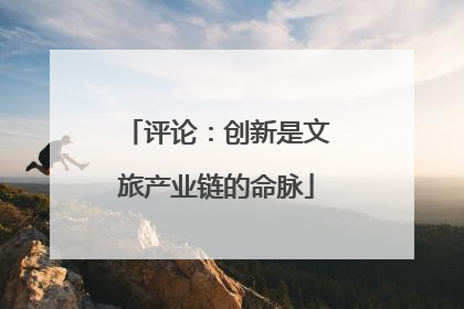 评论：创新是文旅产业链的命脉