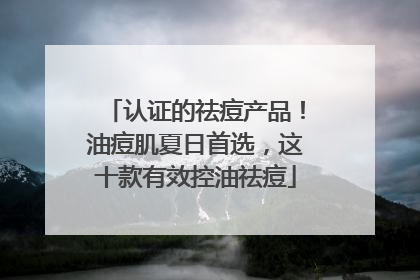 认证的祛痘产品！油痘肌夏日首选，这十款有效控油祛痘