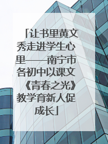 让书里黄文秀走进学生心里——南宁市各初中以课文《青春之光》教学育新人促成长