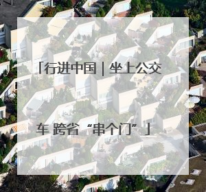 行进中国｜坐上公交车 跨省“串个门”