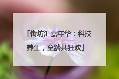 街坊汇嘉年华：科技养生，全龄共狂欢