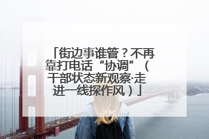 街边事谁管？不再靠打电话“协调”（干部状态新观察·走进一线探作风）