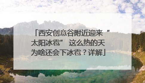 西安创意谷附近迎来“太阳冰雹” 这么热的天为啥还会下冰雹？详解