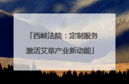 西峡法院：定制服务激活艾草产业新动能