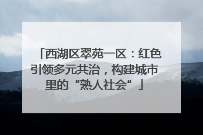 西湖区翠苑一区：红色引领多元共治，构建城市里的“熟人社会”