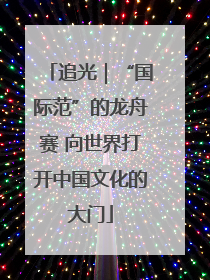 追光｜“国际范”的龙舟赛 向世界打开中国文化的大门