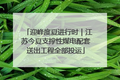 迎峰度夏进行时｜江苏今夏支撑性煤电配套送出工程全部投运