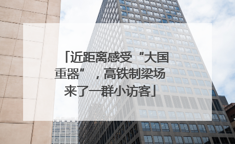 近距离感受“大国重器”，高铁制梁场来了一群小访客