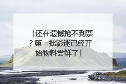 还在遗憾抢不到票？第一批影迷已经开始物料尝鲜了