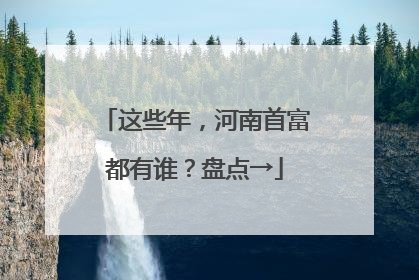 这些年，河南首富都有谁？盘点→