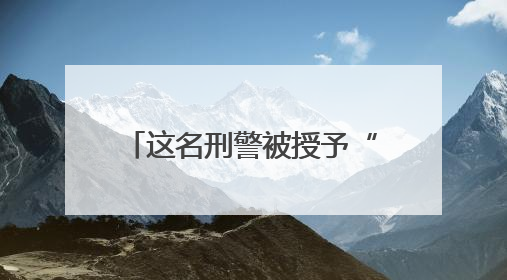 这名刑警被授予“全国公安系统二级英雄模范”称号！