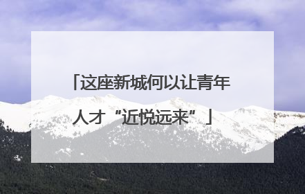 这座新城何以让青年人才“近悦远来”