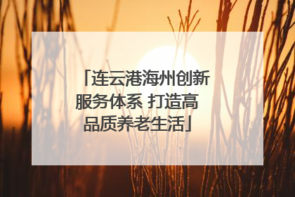 连云港海州创新服务体系 打造高品质养老生活