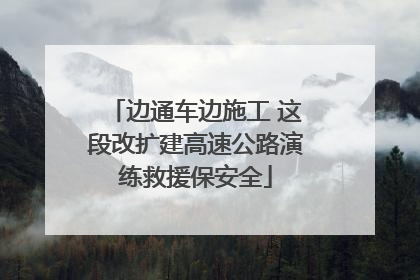 边通车边施工 这段改扩建高速公路演练救援保安全
