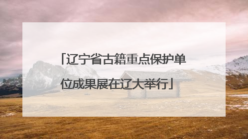 辽宁省古籍重点保护单位成果展在辽大举行