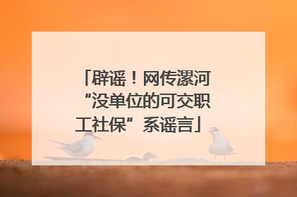 辟谣！网传漯河“没单位的可交职工社保”系谣言