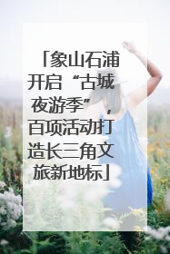 象山石浦开启“古城夜游季”，百项活动打造长三角文旅新地标