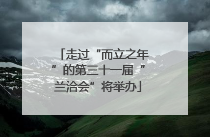 走过“而立之年”的第三十一届“兰洽会”将举办