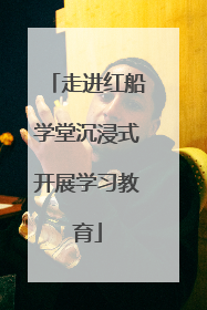 走进红船学堂沉浸式开展学习教育