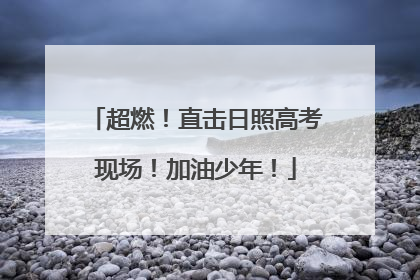 超燃！直击日照高考现场！加油少年！