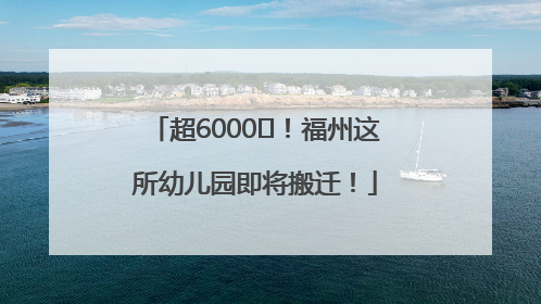 超6000㎡！福州这所幼儿园即将搬迁！